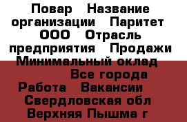 Повар › Название организации ­ Паритет, ООО › Отрасль предприятия ­ Продажи › Минимальный оклад ­ 25 000 - Все города Работа » Вакансии   . Свердловская обл.,Верхняя Пышма г.